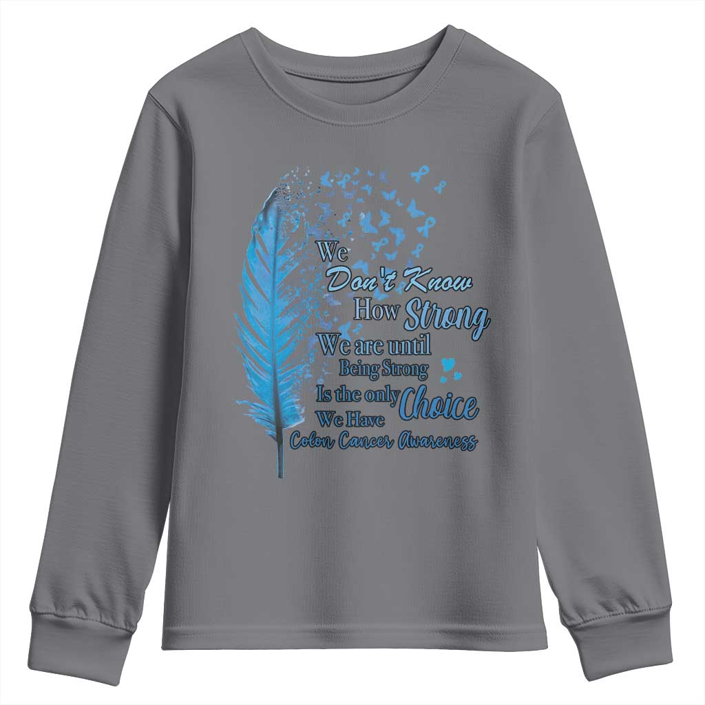 Colon Cancer Support Youth Sweatshirt We Don't Know How Strong We Are Until Being Strong Feathers