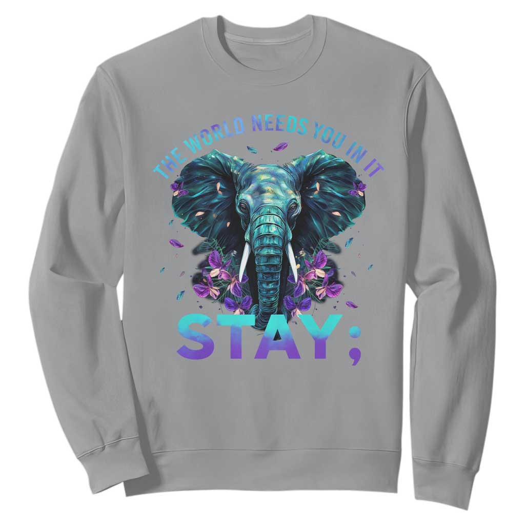 Suicide Prevention Support Sweatshirt Stay The World Needs You In It Semicolon Elephant Flower